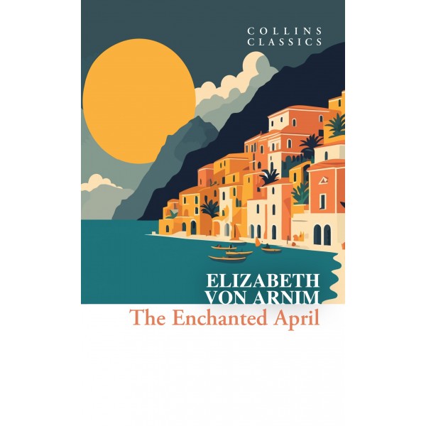 The Enchanted April by Elizabeth von Arnim (Collins Classics)