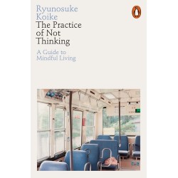 The Practice of Not Thinking by Ryunosuke Koike