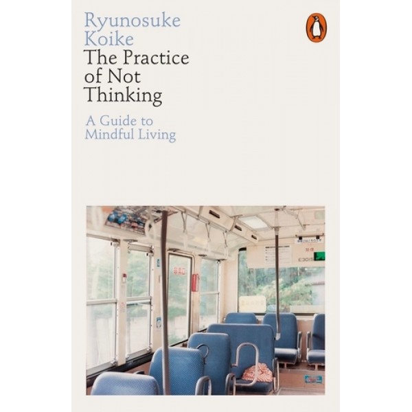 The Practice of Not Thinking by Ryunosuke Koike